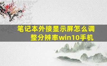 笔记本外接显示屏怎么调整分辨率win10手机