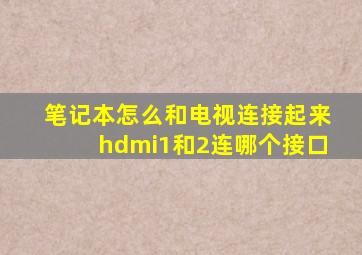 笔记本怎么和电视连接起来hdmi1和2连哪个接口