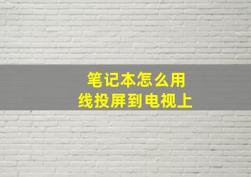 笔记本怎么用线投屏到电视上