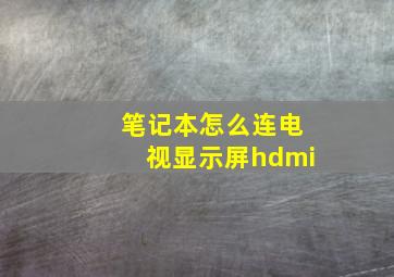 笔记本怎么连电视显示屏hdmi