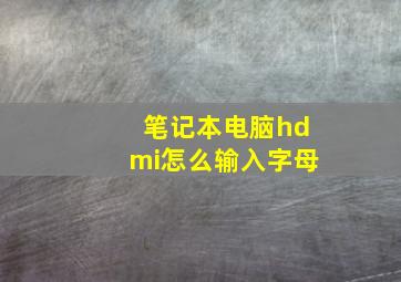 笔记本电脑hdmi怎么输入字母