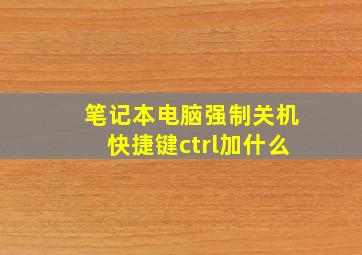 笔记本电脑强制关机快捷键ctrl加什么