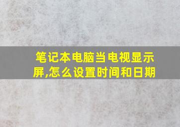 笔记本电脑当电视显示屏,怎么设置时间和日期