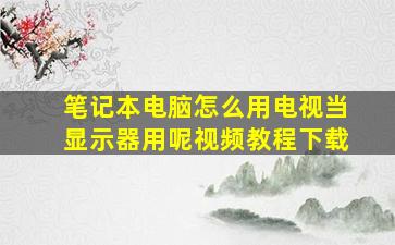 笔记本电脑怎么用电视当显示器用呢视频教程下载