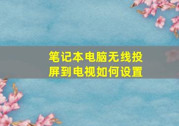 笔记本电脑无线投屏到电视如何设置