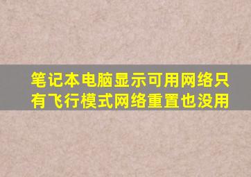 笔记本电脑显示可用网络只有飞行模式网络重置也没用