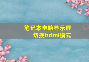 笔记本电脑显示屏切换hdmi模式