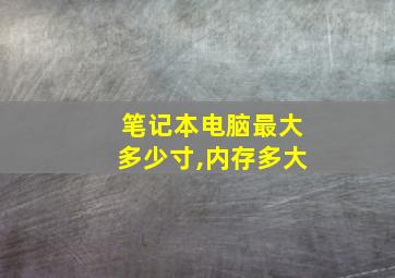 笔记本电脑最大多少寸,内存多大