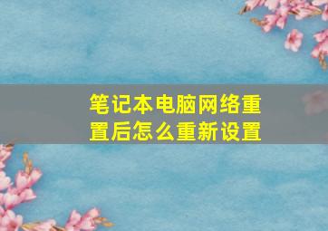 笔记本电脑网络重置后怎么重新设置