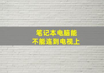 笔记本电脑能不能连到电视上