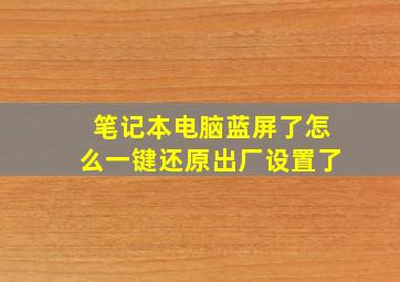 笔记本电脑蓝屏了怎么一键还原出厂设置了