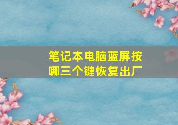 笔记本电脑蓝屏按哪三个键恢复出厂