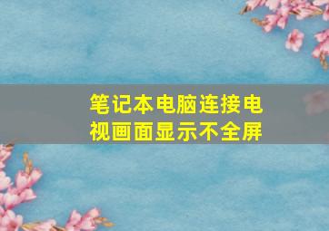 笔记本电脑连接电视画面显示不全屏