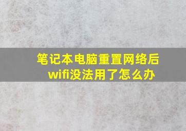 笔记本电脑重置网络后wifi没法用了怎么办