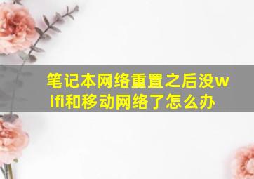 笔记本网络重置之后没wifi和移动网络了怎么办