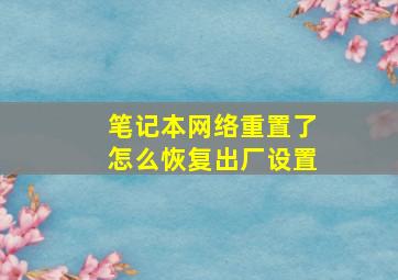 笔记本网络重置了怎么恢复出厂设置