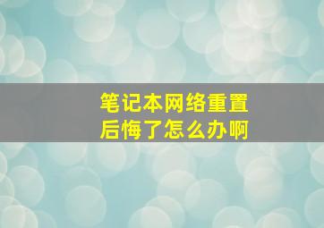 笔记本网络重置后悔了怎么办啊