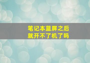 笔记本蓝屏之后就开不了机了吗