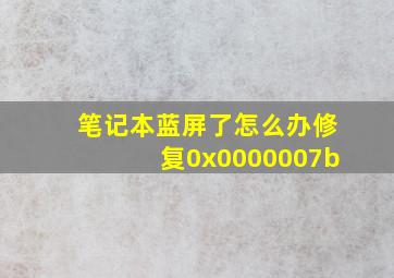 笔记本蓝屏了怎么办修复0x0000007b