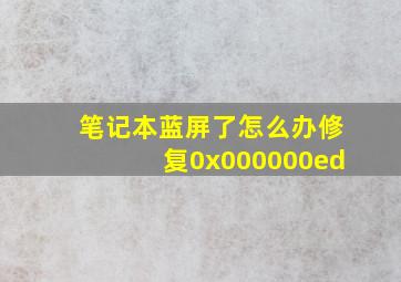 笔记本蓝屏了怎么办修复0x000000ed