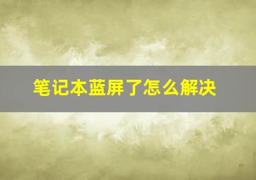 笔记本蓝屏了怎么解决