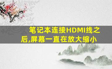 笔记本连接HDMI线之后,屏幕一直在放大缩小