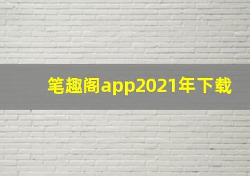 笔趣阁app2021年下载