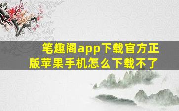 笔趣阁app下载官方正版苹果手机怎么下载不了