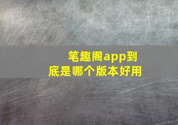 笔趣阁app到底是哪个版本好用