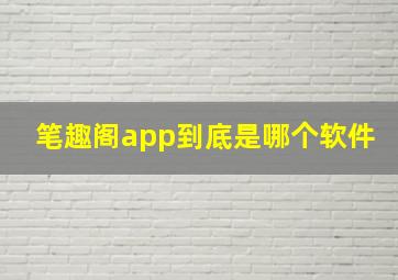 笔趣阁app到底是哪个软件