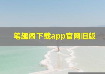 笔趣阁下载app官网旧版