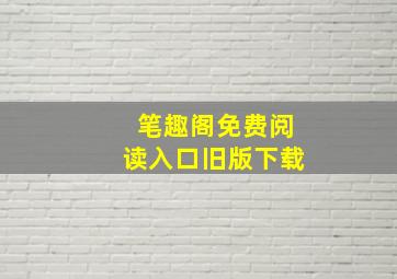 笔趣阁免费阅读入口旧版下载