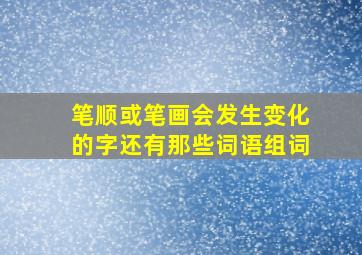 笔顺或笔画会发生变化的字还有那些词语组词