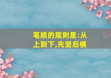 笔顺的规则是:从上到下,先竖后横