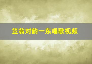 笠翁对韵一东唱歌视频