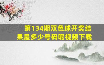 第134期双色球开奖结果是多少号码呢视频下载