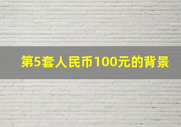 第5套人民币100元的背景