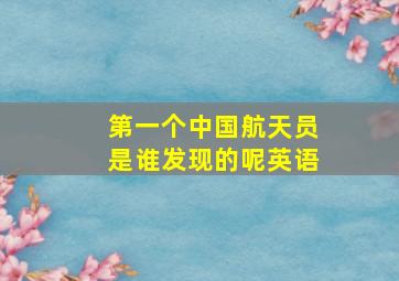 第一个中国航天员是谁发现的呢英语