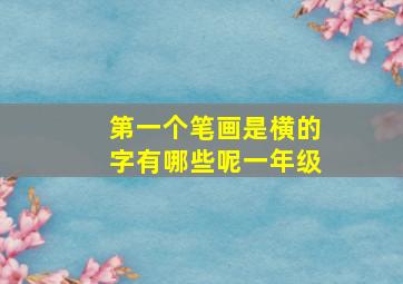 第一个笔画是横的字有哪些呢一年级