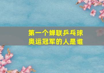 第一个蝉联乒乓球奥运冠军的人是谁