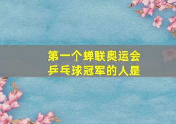 第一个蝉联奥运会乒乓球冠军的人是