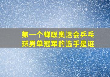 第一个蝉联奥运会乒乓球男单冠军的选手是谁