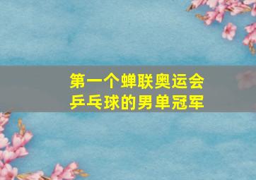 第一个蝉联奥运会乒乓球的男单冠军