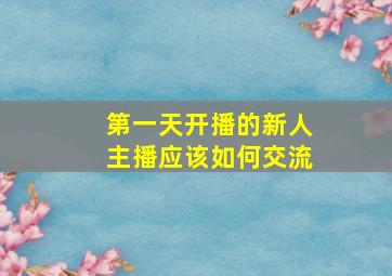 第一天开播的新人主播应该如何交流