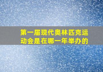 第一届现代奥林匹克运动会是在哪一年举办的