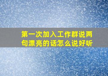 第一次加入工作群说两句漂亮的话怎么说好听