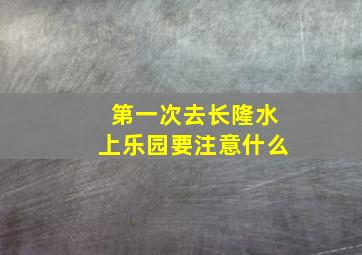 第一次去长隆水上乐园要注意什么