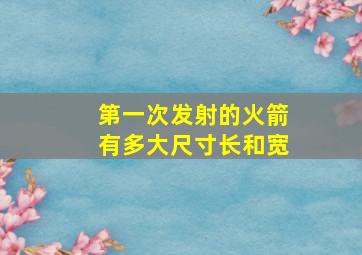 第一次发射的火箭有多大尺寸长和宽