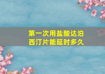 第一次用盐酸达泊西汀片能延时多久