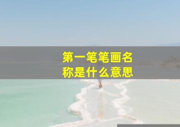 第一笔笔画名称是什么意思